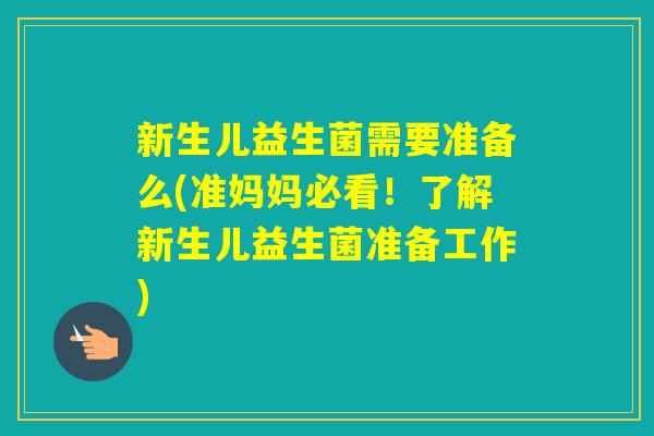 新生儿益生菌需要准备么(准妈妈必看！了解新生儿益生菌准备工作)