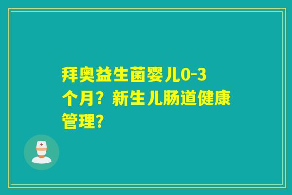 拜奥益生菌婴儿0-3个月？新生儿肠道健康管理？