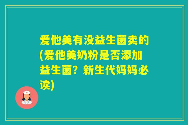 爱他美有没益生菌卖的(爱他美奶粉是否添加益生菌?新生代妈妈必读) 爱他美有没益生菌卖的(爱他美奶粉是否添加益生菌?新生代妈妈必读)