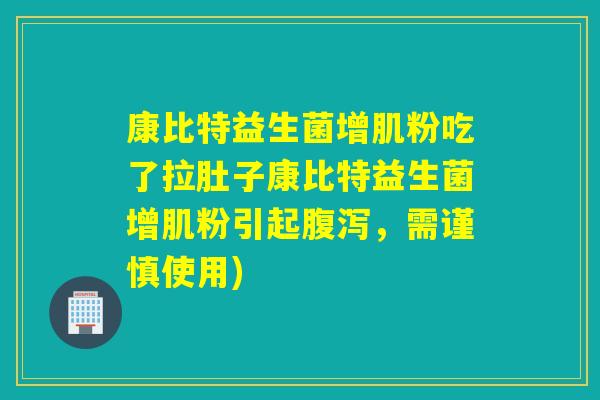 康比特益生菌增肌粉吃了拉肚子康比特益生菌增肌粉引起，需谨慎使用)