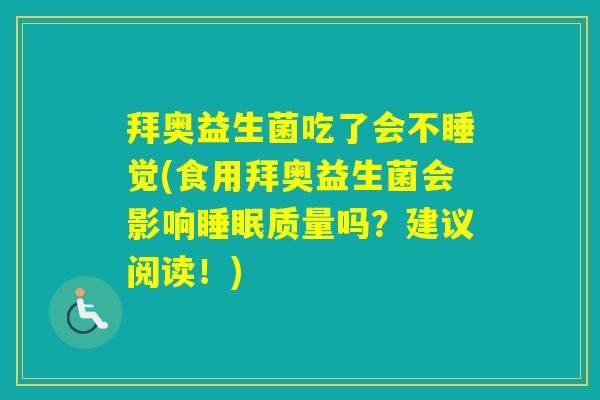 拜奥益生菌吃了会不睡觉(食用拜奥益生菌会影响质量吗?建议阅读!) 拜奥益生菌吃了会不睡觉(食用拜奥益生菌会影响质量吗?建议阅读!)