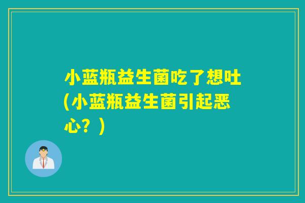 小蓝瓶益生菌吃了想吐(小蓝瓶益生菌引起恶心？)