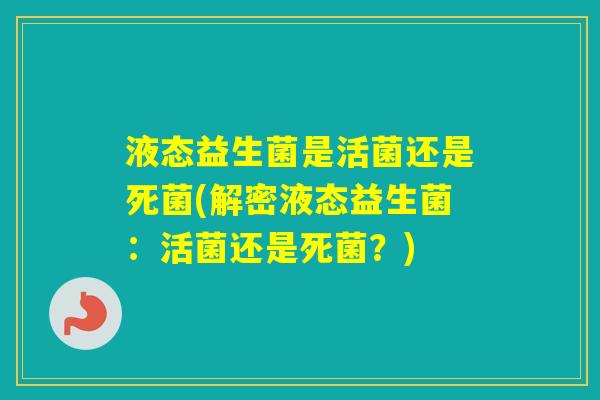 液态益生菌是活菌还是死菌(解密液态益生菌：活菌还是死菌？)