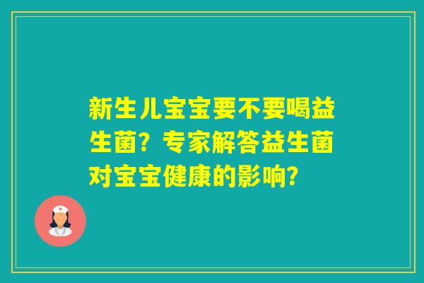 新生儿宝宝要不要喝益生菌？专家解答益生菌对宝宝健康的影响？