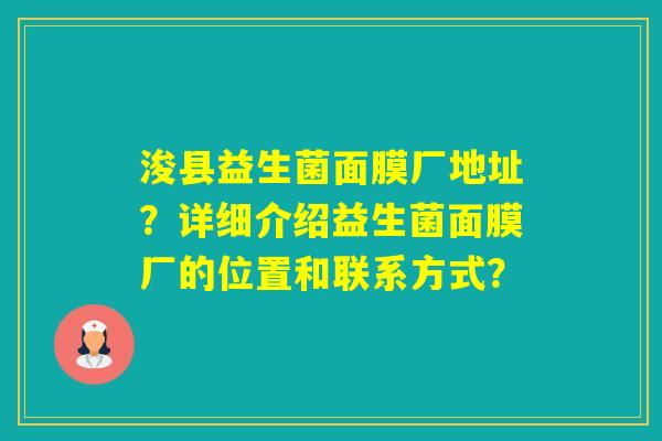 浚县益生菌面膜厂地址？详细介绍益生菌面膜厂的位置和联系方式？