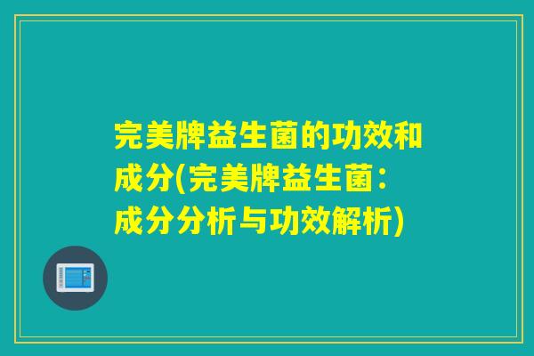 完美牌益生菌的功效和成分(完美牌益生菌：成分分析与功效解析)