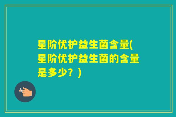 星阶优护益生菌含量(星阶优护益生菌的含量是多少?) 星阶优护益生菌含量(星阶优护益生菌的含量是多少?)