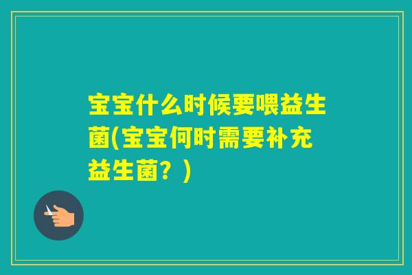 宝宝什么时候要喂益生菌(宝宝何时需要补充益生菌？)