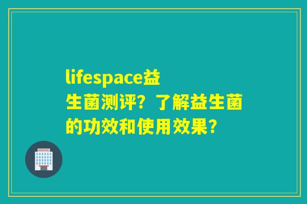 lifespace益生菌测评？了解益生菌的功效和使用效果？