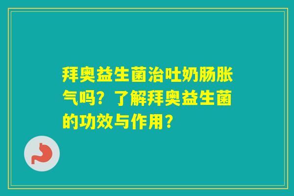 拜奥益生菌吐奶肠吗？了解拜奥益生菌的功效与作用？