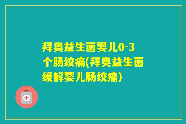 拜奥益生菌婴儿0-3个肠绞痛(拜奥益生菌缓解婴儿肠绞痛) 拜奥益生菌婴儿0-3个肠绞痛(拜奥益生菌缓解婴儿肠绞痛)