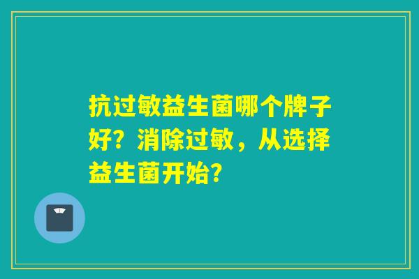 抗益生菌哪个牌子好？消除，从选择益生菌开始？