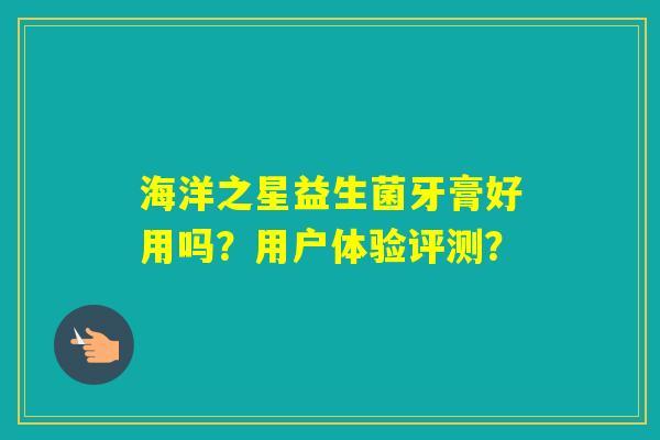 海洋之星益生菌牙膏好用吗？用户体验评测？