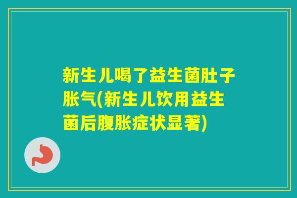 新生儿喝了益生菌肚子(新生儿饮用益生菌后症状显著)