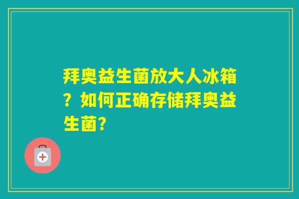 拜奥益生菌放大人冰箱？如何正确存储拜奥益生菌？