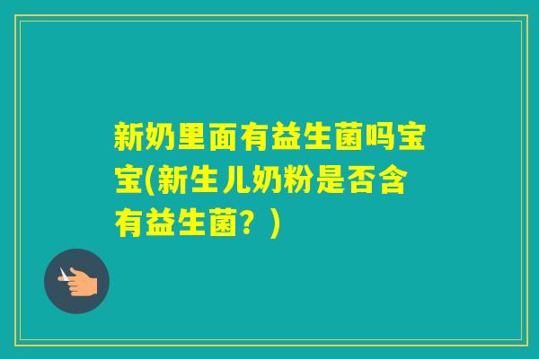 新奶里面有益生菌吗宝宝(新生儿奶粉是否含有益生菌？)