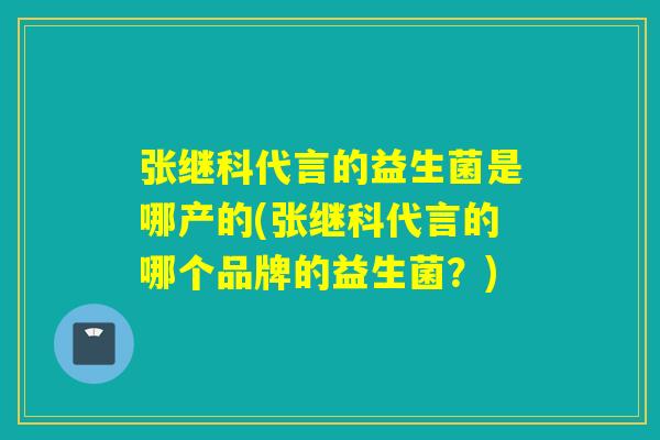 张继科代言的益生菌是哪产的(张继科代言的哪个品牌的益生菌？)