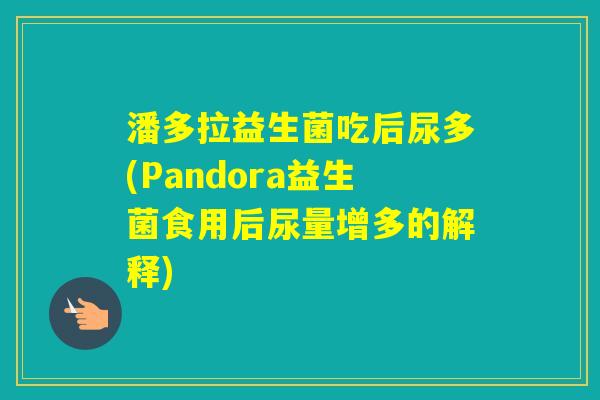 潘多拉益生菌吃后尿多(Pandora益生菌食用后尿量增多的解释)