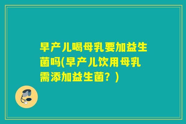 早产儿喝母乳要加益生菌吗(早产儿饮用母乳需添加益生菌?) 早产儿喝母乳要加益生菌吗(早产儿饮用母乳需添加益生菌?)