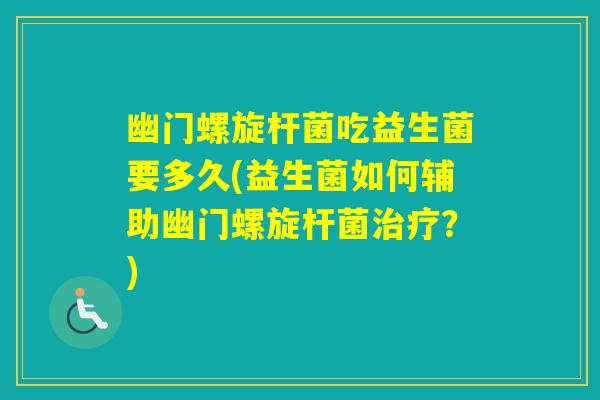 幽门螺旋杆菌吃益生菌要多久(益生菌如何辅助幽门螺旋杆菌？)