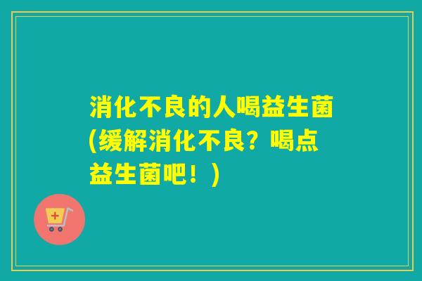 的人喝益生菌(缓解？喝点益生菌吧！)