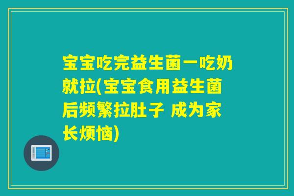 宝宝吃完益生菌一吃奶就拉(宝宝食用益生菌后频繁拉肚子 成为家长烦恼)