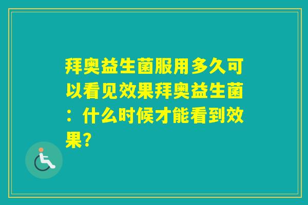 拜奥益生菌服用多久可以看见效果拜奥益生菌：什么时候才能看到效果？