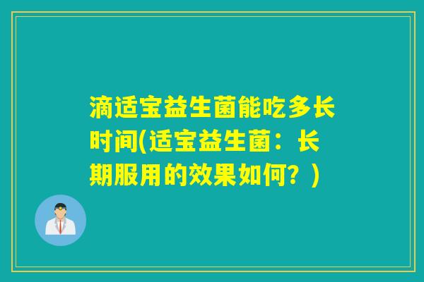 滴适宝益生菌能吃多长时间(适宝益生菌：长期服用的效果如何？)