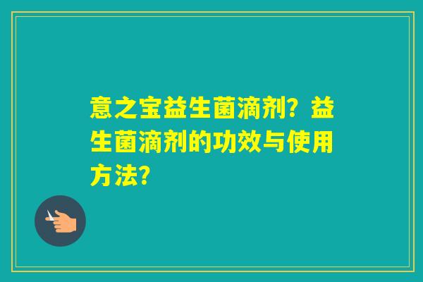 意之宝益生菌滴剂？益生菌滴剂的功效与使用方法？