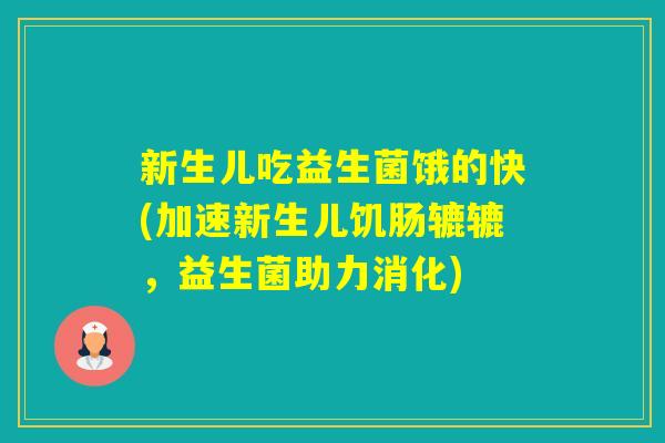 新生儿吃益生菌饿的快(加速新生儿饥肠辘辘，益生菌助力消化)