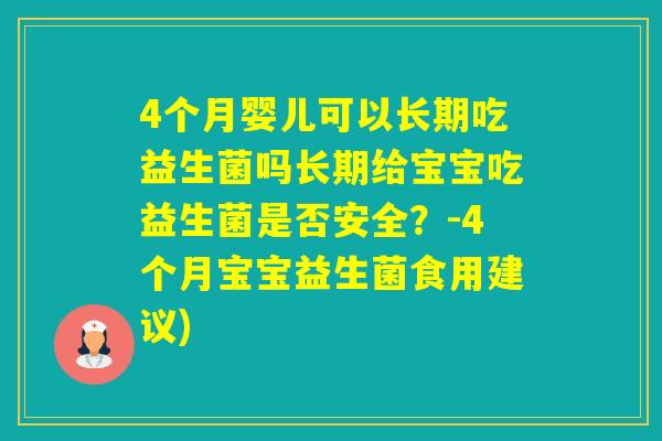 4个月婴儿可以长期吃益生菌吗长期给宝宝吃益生菌是否安全？-4个月宝宝益生菌食用建议)