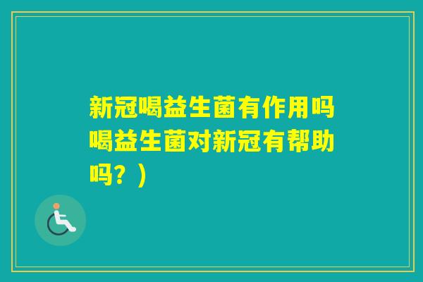 新冠喝益生菌有作用吗喝益生菌对新冠有帮助吗？)