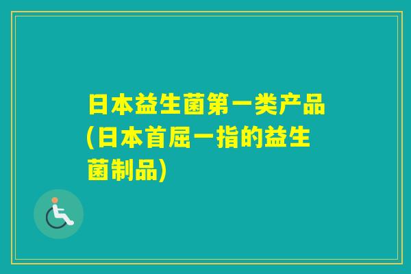 日本益生菌第一类产品(日本首屈一指的益生菌制品)