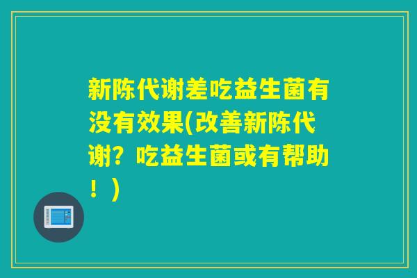差吃益生菌有没有效果(改善？吃益生菌或有帮助！)