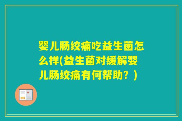 婴儿肠绞痛吃益生菌怎么样(益生菌对缓解婴儿肠绞痛有何帮助？)