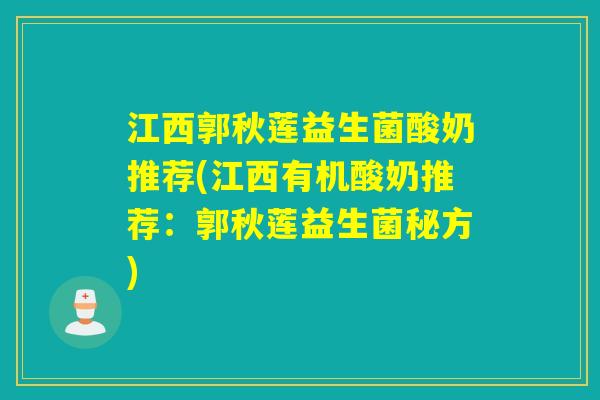 江西郭秋莲益生菌酸奶推荐(江西有机酸奶推荐：郭秋莲益生菌秘方)