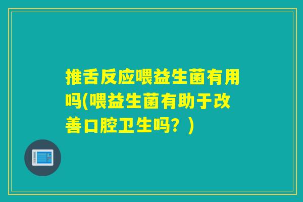 推舌反应喂益生菌有用吗(喂益生菌有助于改善口腔卫生吗？)