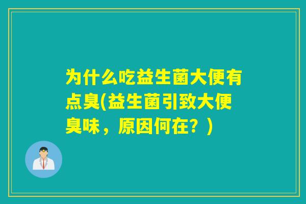 为什么吃益生菌大便有点臭(益生菌引致大便臭味，原因何在？)