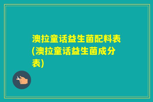 澳拉童话益生菌配料表(澳拉童话益生菌成分表)