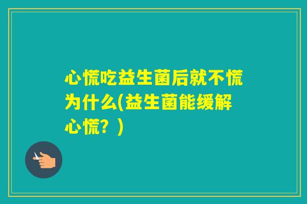 心慌吃益生菌后就不慌为什么(益生菌能缓解心慌？)