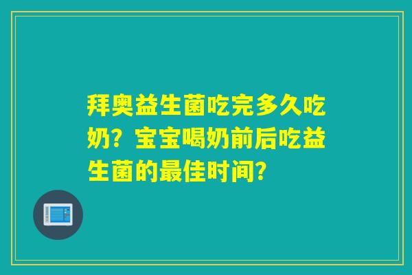 拜奥益生菌吃完多久吃奶?宝宝喝奶前后吃益生菌的佳时间? 拜奥益生菌吃完多久吃奶?宝宝喝奶前后吃益生菌的佳时间?