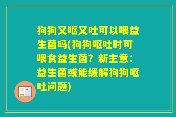 狗狗又呕又吐可以喂益生菌吗(狗狗时可喂食益生菌？新主意：益生菌或能缓解狗狗问题)