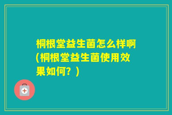 桐根堂益生菌怎么样啊(桐根堂益生菌使用效果如何？)