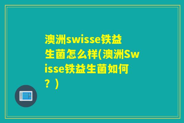 澳洲swisse铁益生菌怎么样(澳洲Swisse铁益生菌如何？)