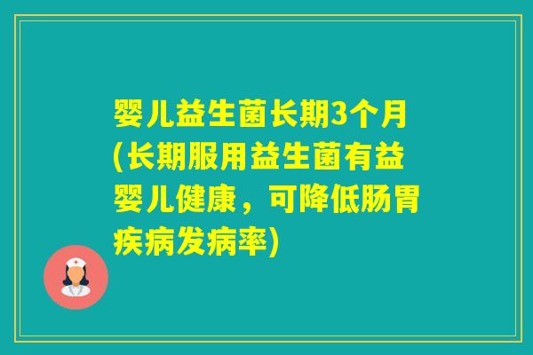 婴儿益生菌长期3个月(长期服用益生菌有益婴儿健康,可降低肠胃发率) 婴儿益生菌长期3个月(长期服用益生菌有益婴儿健康,可降低肠胃发率)