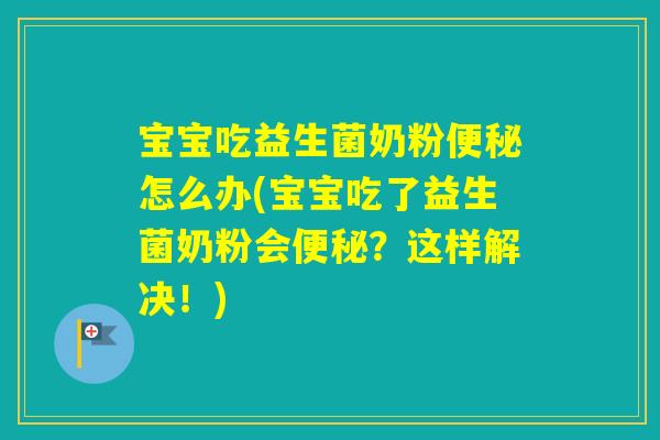 宝宝吃益生菌奶粉怎么办(宝宝吃了益生菌奶粉会?这样解决!) 宝宝吃益生菌奶粉怎么办(宝宝吃了益生菌奶粉会?这样解决!)