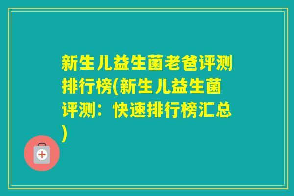 新生儿益生菌老爸评测排行榜(新生儿益生菌评测：快速排行榜汇总)
