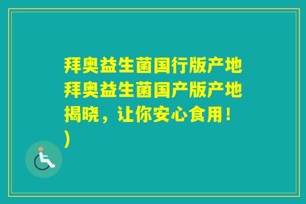 拜奥益生菌国行版产地拜奥益生菌国产版产地揭晓，让你安心食用！)