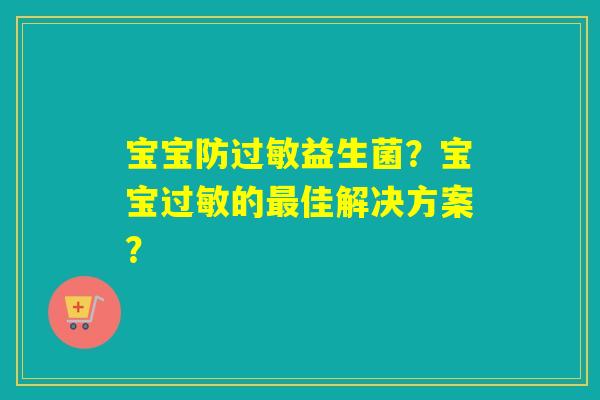 宝宝防益生菌?宝宝的佳解决方案? 宝宝防益生菌?宝宝的佳解决方案?