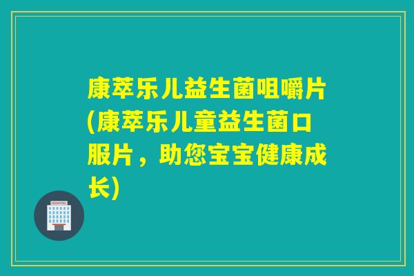 康萃乐儿益生菌咀嚼片(康萃乐儿童益生菌口服片，助您宝宝健康成长)